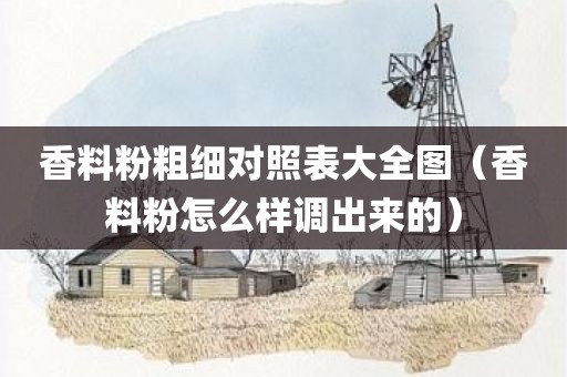 香料粉粗细对照表大全图（香料粉怎么样调出来的）
