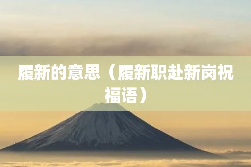 履新的意思（履新职赴新岗祝福语）