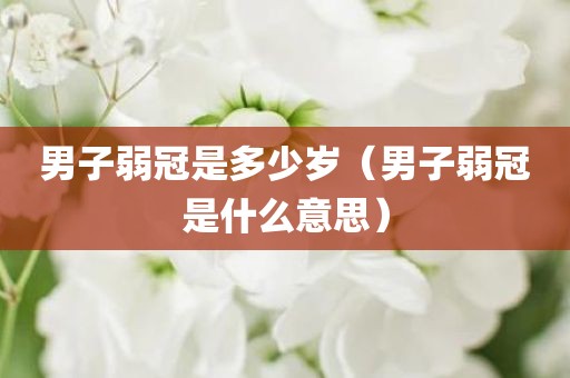 男子弱冠是多少岁（男子弱冠是什么意思）