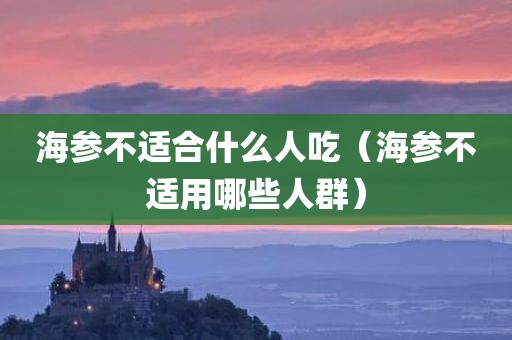海参不适合什么人吃（海参不适用哪些人群）