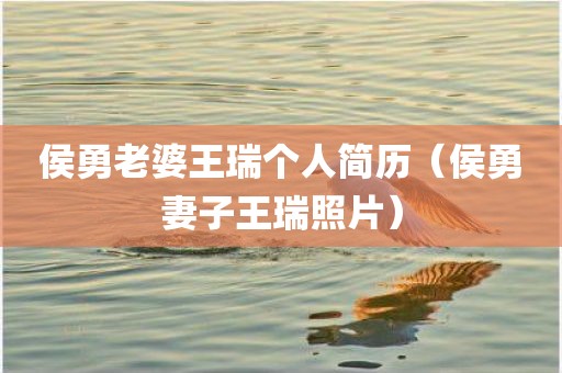 侯勇老婆王瑞个人简历(侯勇妻子王瑞照片) 侯勇老婆王瑞个人简历(侯勇妻子王瑞照片)