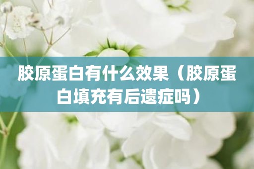 胶原蛋白有什么效果（胶原蛋白填充有后遗症吗）