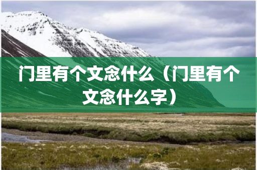 门里有个文念什么（门里有个文念什么字）