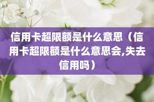 信用卡超限额是什么意思（信用卡超限额是什么意思会,失去信用吗）