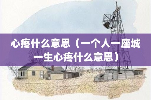 心疼什么意思（一个人一座城一生心疼什么意思）