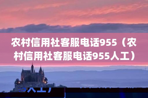 农村信用社客服电话955（农村信用社客服电话955人工）