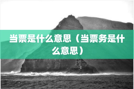 当票是什么意思（当票务是什么意思）