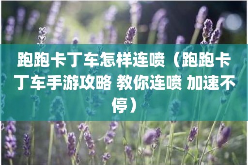 跑跑卡丁车怎样连喷（跑跑卡丁车手游攻略 教你连喷 加速不停）