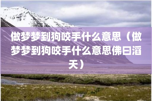 做梦梦到狗咬手什么意思（做梦梦到狗咬手什么意思佛曰滔天）
