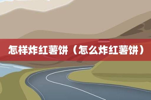 怎样炸红薯饼（怎么炸红薯饼）