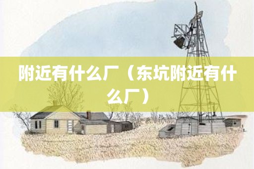 附近有什么厂（东坑附近有什么厂）