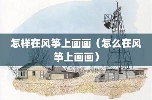 怎样在风筝上画画（怎么在风筝上画画）