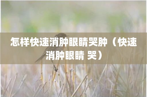 怎样快速消肿眼睛哭肿（快速消肿眼睛 哭）