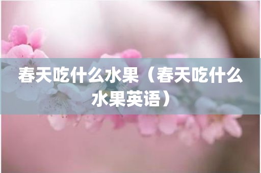春天吃什么水果（春天吃什么水果英语）
