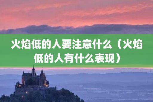 火焰低的人要注意什么（火焰低的人有什么表现）