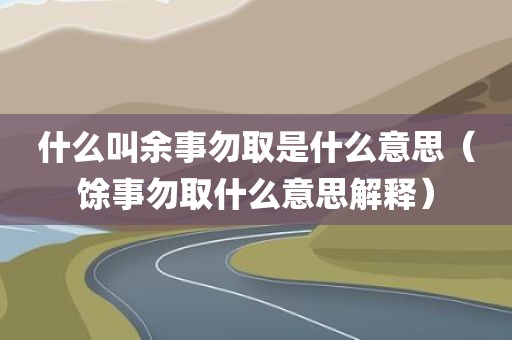 什么叫余事勿取是什么意思（馀事勿取什么意思解释）