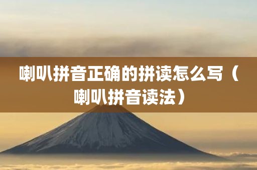 喇叭拼音正确的拼读怎么写（喇叭拼音读法）