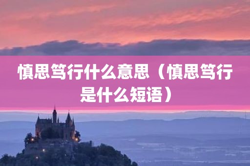 慎思笃行什么意思（慎思笃行是什么短语）