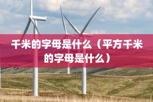 千米的字母是什么（平方千米的字母是什么）