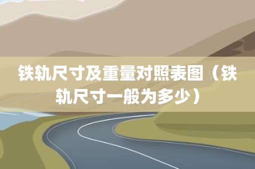 铁轨尺寸及重量对照表图（铁轨尺寸一般为多少）