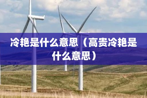 冷艳是什么意思（高贵冷艳是什么意思）