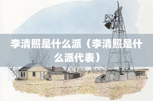 李清照是什么派(李清照是什么派代表) 李清照是什么派(李清照是什么派代表)