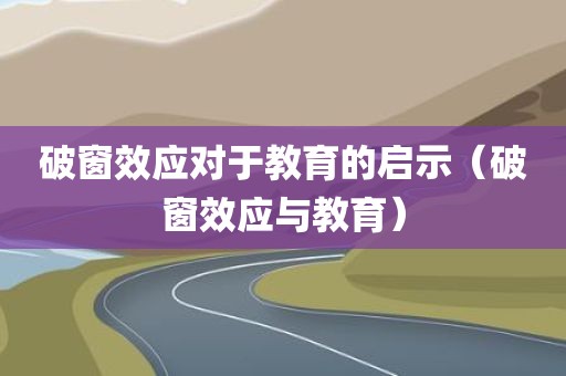 破窗效应对于教育的启示（破窗效应与教育）