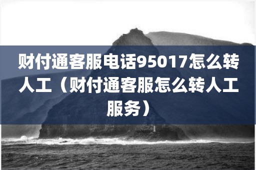 财付通客服电话95017怎么转人工（财付通客服怎么转人工服务）