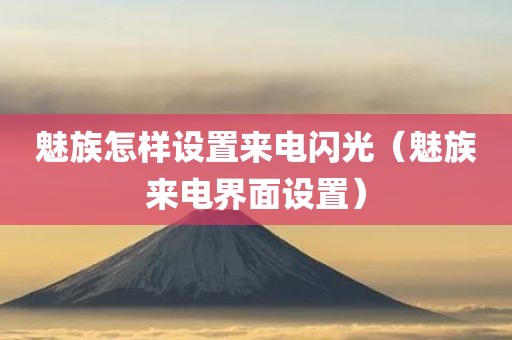 魅族怎样设置来电闪光（魅族来电界面设置）