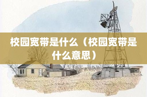 校园宽带是什么（校园宽带是什么意思）