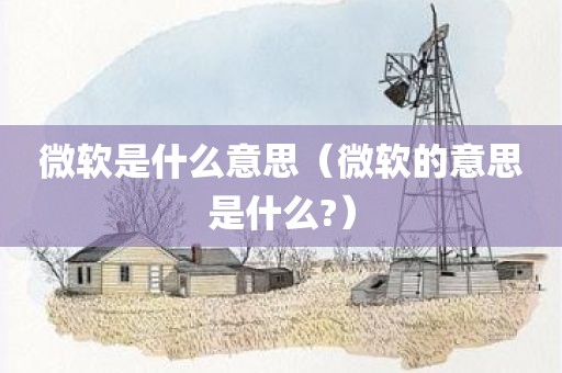 微软是什么意思（微软的意思是什么?）