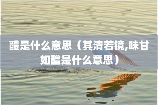 醴是什么意思（其清若镜,味甘如醴是什么意思）