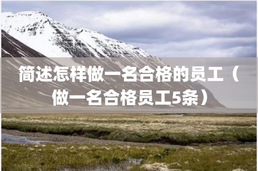 简述怎样做一名合格的员工（做一名合格员工5条）