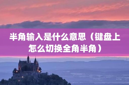 半角输入是什么意思（键盘上怎么切换全角半角）