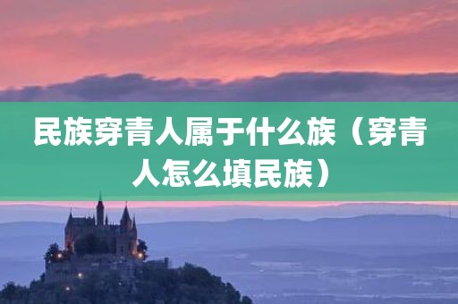 民族穿青人属于什么族（穿青人怎么填民族）