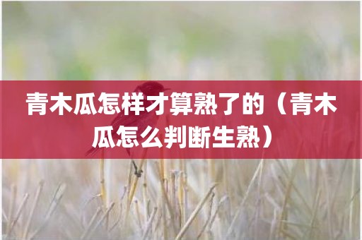 青木瓜怎样才算熟了的（青木瓜怎么判断生熟）