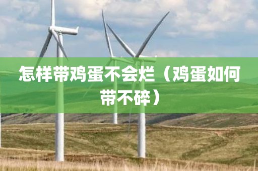 怎样带鸡蛋不会烂（鸡蛋如何带不碎）