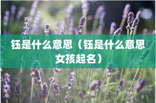 钰是什么意思(钰是什么意思女孩起名) 钰是什么意思(钰是什么意思女孩起名)