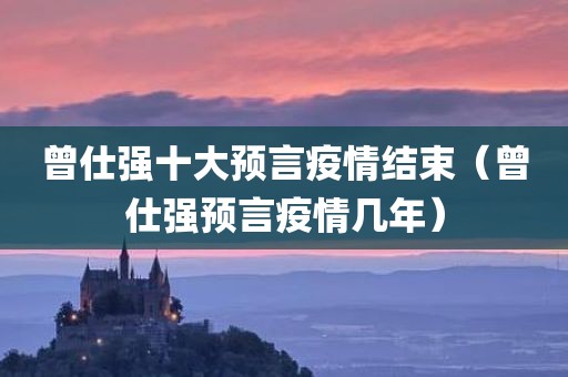 曾仕强十大预言疫情结束（曾仕强预言疫情几年）