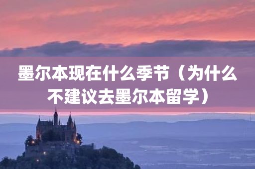 墨尔本现在什么季节（为什么不建议去墨尔本留学）
