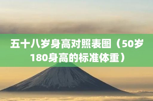 五十八岁身高对照表图（50岁180身高的标准体重）