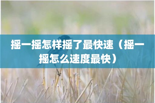 摇一摇怎样摇了最快速（摇一摇怎么速度最快）