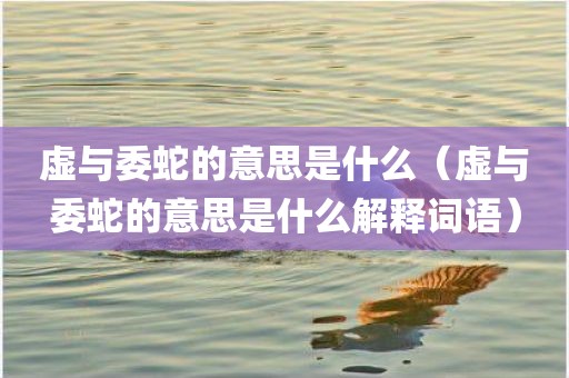 虚与委蛇的意思是什么（虚与委蛇的意思是什么解释词语）