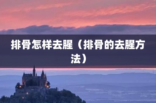 排骨怎样去腥（排骨的去腥方法）
