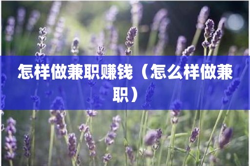 怎样做兼职赚钱（怎么样做兼职）