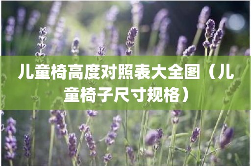 儿童椅高度对照表大全图（儿童椅子尺寸规格）