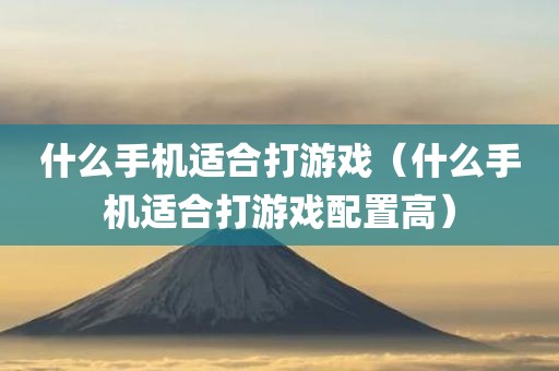 什么手机适合打游戏（什么手机适合打游戏配置高）
