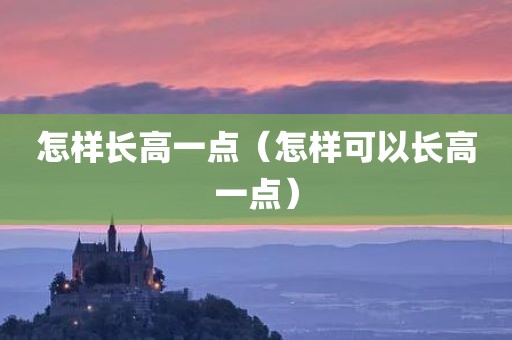 怎样长高一点（怎样可以长高一点）