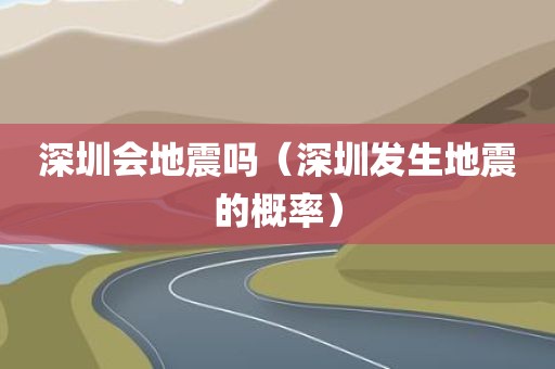 深圳会地震吗（深圳发生地震的概率）