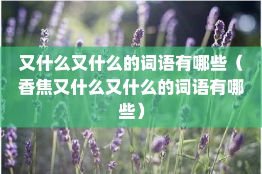 又什么又什么的词语有哪些（香焦又什么又什么的词语有哪些）